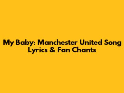 My Baby: Manchester United Song Lyrics & Fan Chants
