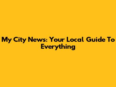 My City News: Your Local Guide To Everything