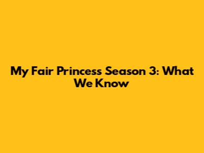 My Fair Princess Season 3: What We Know
