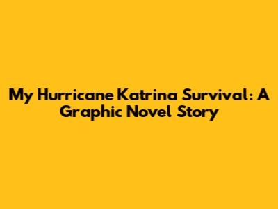 My Hurricane Katrina Survival: A Graphic Novel Story