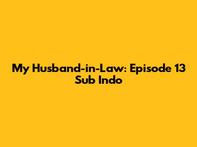 My Husband-in-Law: Episode 13 Sub Indo