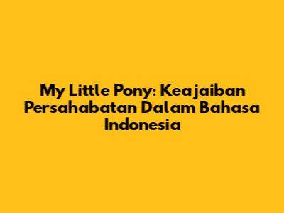 My Little Pony: Keajaiban Persahabatan Dalam Bahasa Indonesia