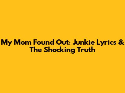 My Mom Found Out: Junkie Lyrics & The Shocking Truth