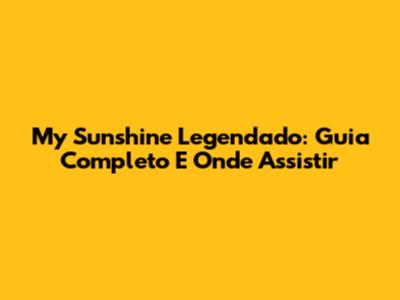 My Sunshine Legendado: Guia Completo E Onde Assistir