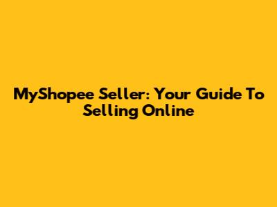 MyShopee Seller: Your Guide To Selling Online