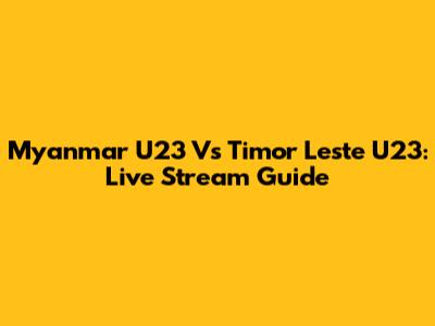 Myanmar U23 Vs Timor Leste U23: Live Stream Guide