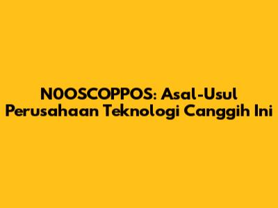 N0OSCOPPOS: Asal-Usul Perusahaan Teknologi Canggih Ini