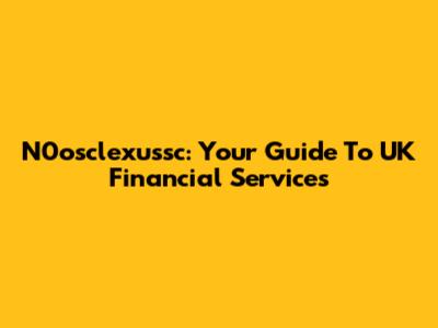 N0osclexussc: Your Guide To UK Financial Services