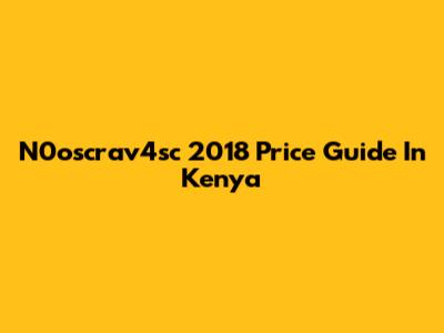 N0oscrav4sc 2018 Price Guide In Kenya