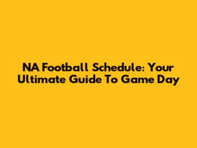NA Football Schedule: Your Ultimate Guide To Game Day