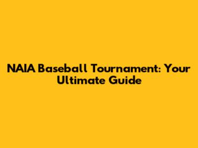 NAIA Baseball Tournament: Your Ultimate Guide