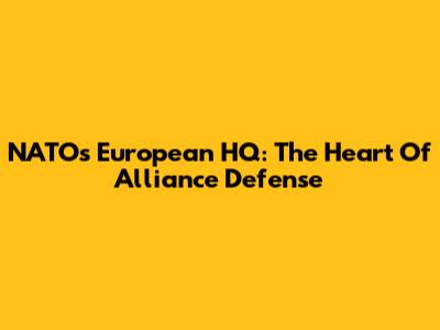 NATO's European HQ: The Heart Of Alliance Defense