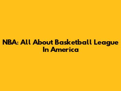 NBA: All About Basketball League In America