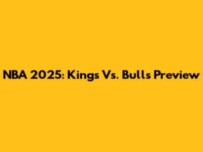 NBA 2025: Kings Vs. Bulls Preview