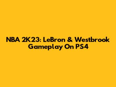 NBA 2K23: LeBron & Westbrook Gameplay On PS4