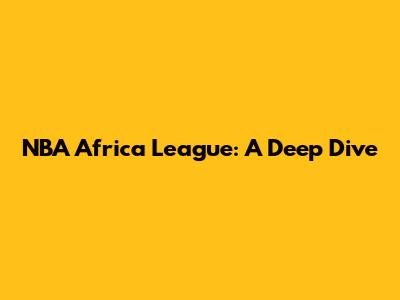 NBA Africa League: A Deep Dive
