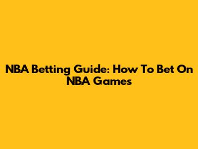 NBA Betting Guide: How To Bet On NBA Games