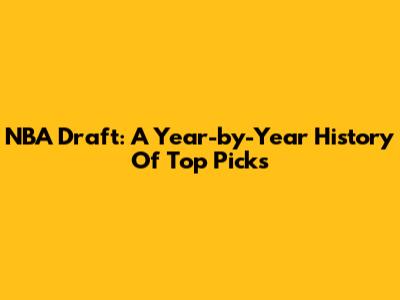 NBA Draft: A Year-by-Year History Of Top Picks
