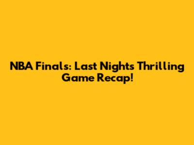NBA Finals: Last Night's Thrilling Game Recap!