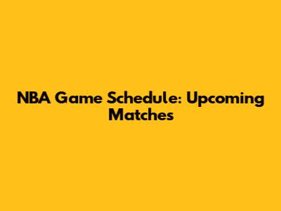 NBA Game Schedule: Upcoming Matches