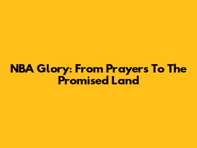 NBA Glory: From Prayers To The Promised Land