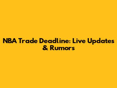 NBA Trade Deadline: Live Updates & Rumors