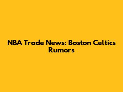 NBA Trade News: Boston Celtics Rumors