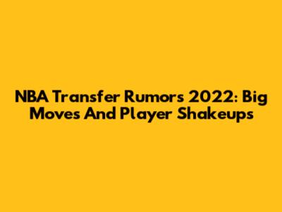 NBA Transfer Rumors 2022: Big Moves And Player Shakeups