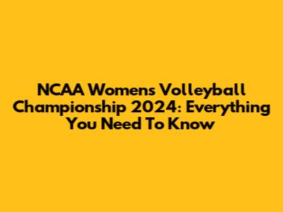 NCAA Women's Volleyball Championship 2024: Everything You Need To Know
