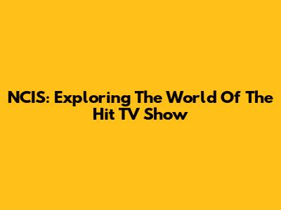 NCIS: Exploring The World Of The Hit TV Show