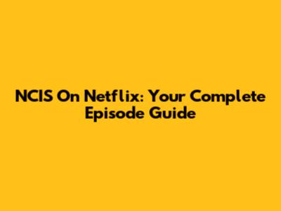 NCIS On Netflix: Your Complete Episode Guide