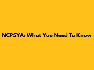 NCPSYA: What You Need To Know
