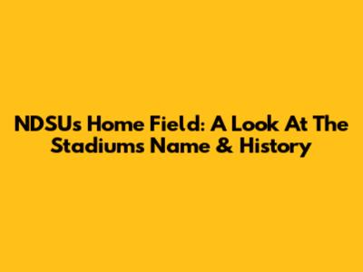 NDSU's Home Field: A Look At The Stadium's Name & History