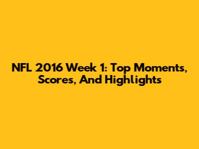 NFL 2016 Week 1: Top Moments, Scores, And Highlights