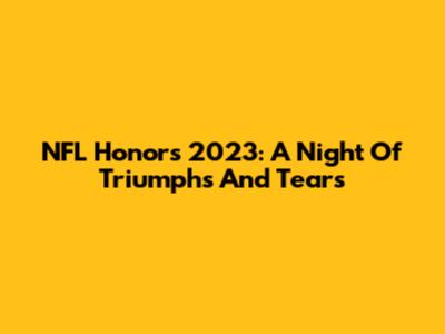 NFL Honors 2023: A Night Of Triumphs And Tears