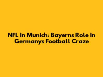 NFL In Munich: Bayern's Role In Germany's Football Craze