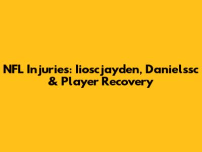 NFL Injuries: Iioscjayden, Danielssc & Player Recovery