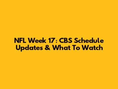 NFL Week 17: CBS Schedule Updates & What To Watch