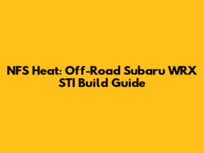 NFS Heat: Off-Road Subaru WRX STI Build Guide