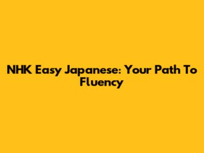 NHK Easy Japanese: Your Path To Fluency