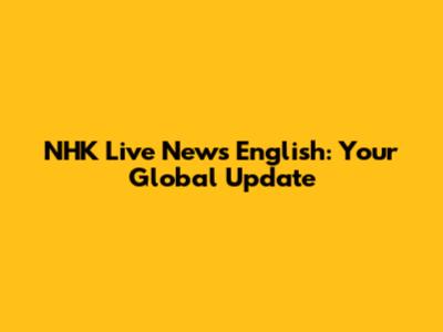 NHK Live News English: Your Global Update