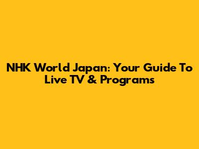 NHK World Japan: Your Guide To Live TV & Programs