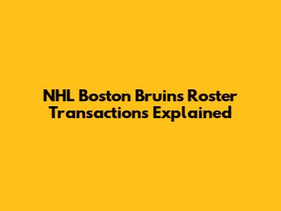 NHL Boston Bruins Roster Transactions Explained