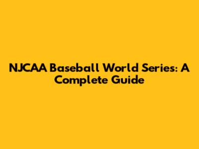 NJCAA Baseball World Series: A Complete Guide