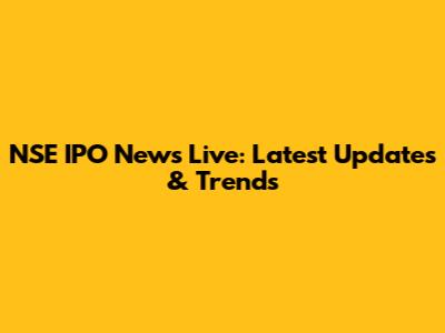 NSE IPO News Live: Latest Updates & Trends