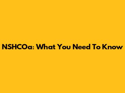 NSHCOa: What You Need To Know