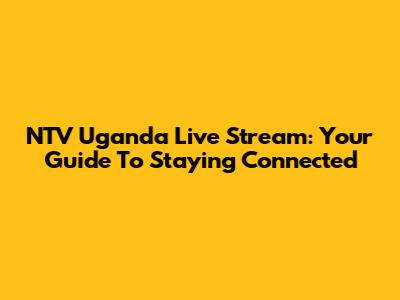 NTV Uganda Live Stream: Your Guide To Staying Connected