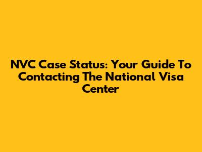 NVC Case Status: Your Guide To Contacting The National Visa Center
