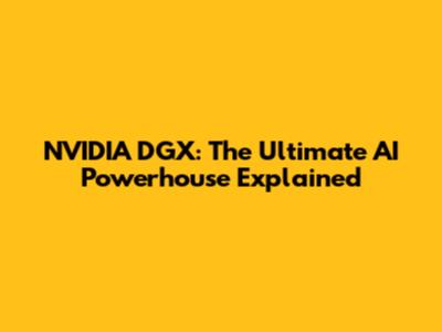 NVIDIA DGX: The Ultimate AI Powerhouse Explained