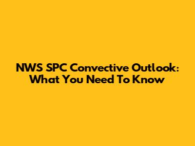 NWS SPC Convective Outlook: What You Need To Know